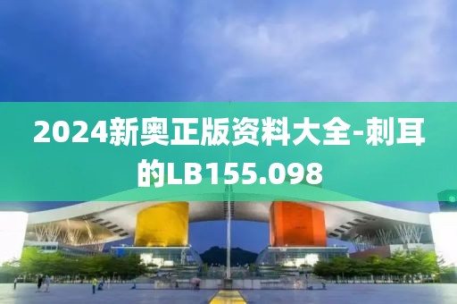 2024新奧正版資料大全-刺耳的LB155.098