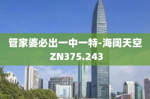 管家婆必出一中一特-海闊天空 ZN375.243