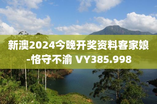 新澳2024今晚開獎資料客家娘-恪守不渝 VY385.998