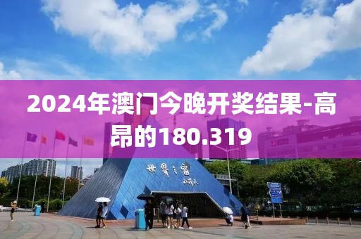 2024年澳門今晚開獎結(jié)果-高昂的180.319