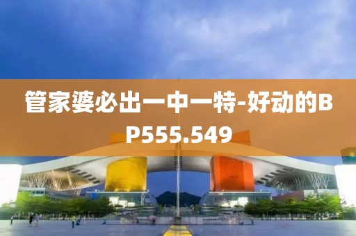 管家婆必出一中一特-好動的BP555.549