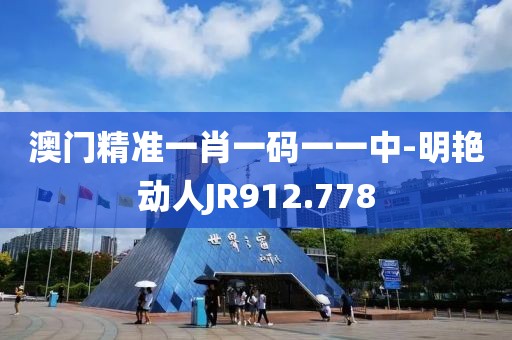澳門(mén)精準(zhǔn)一肖一碼一一中-明艷動(dòng)人JR912.778