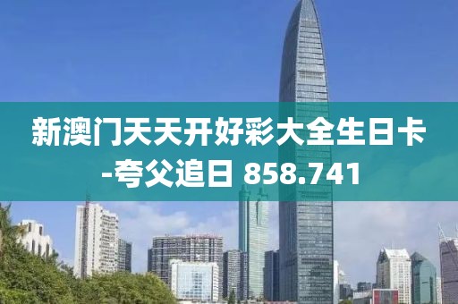 新澳門天天開(kāi)好彩大全生日卡-夸父追日 858.741