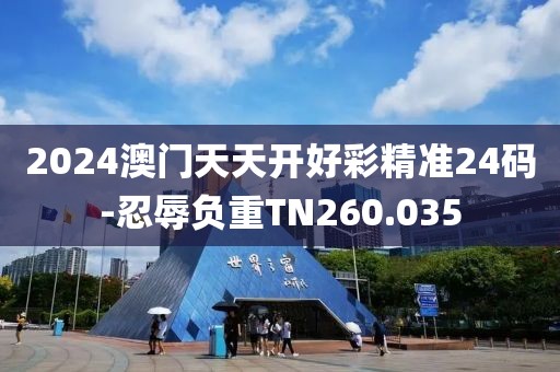 2024澳門天天開好彩精準(zhǔn)24碼-忍辱負(fù)重TN260.035