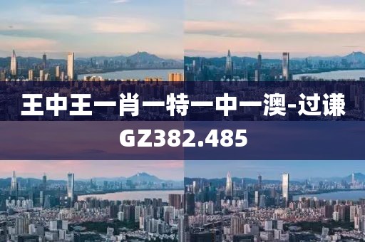 王中王一肖一特一中一澳-過謙GZ382.485