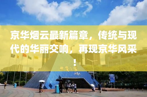 京華煙云最新篇章，傳統(tǒng)與現(xiàn)代的華麗交響，再現(xiàn)京華風(fēng)采！