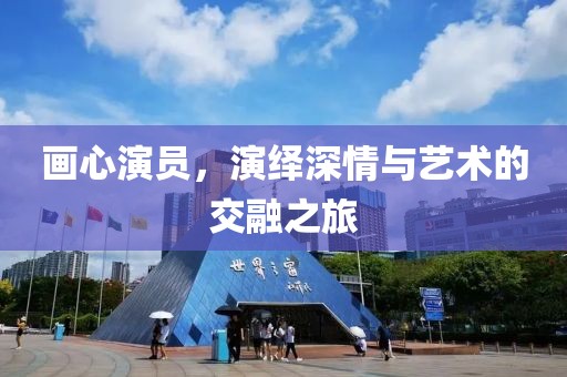 畫心演員，演繹深情與藝術(shù)的交融之旅
