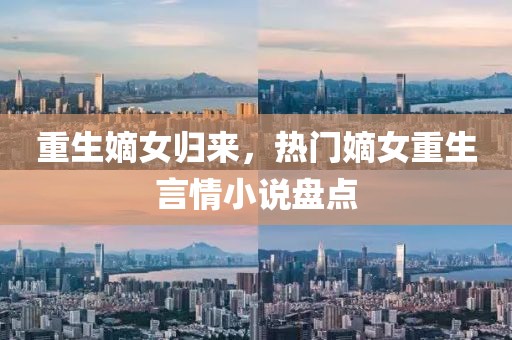重生嫡女歸來(lái)，熱門嫡女重生言情小說(shuō)盤點(diǎn)