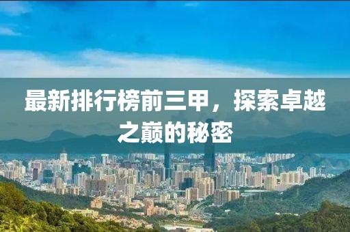 最新排行榜前三甲，探索卓越之巔的秘密