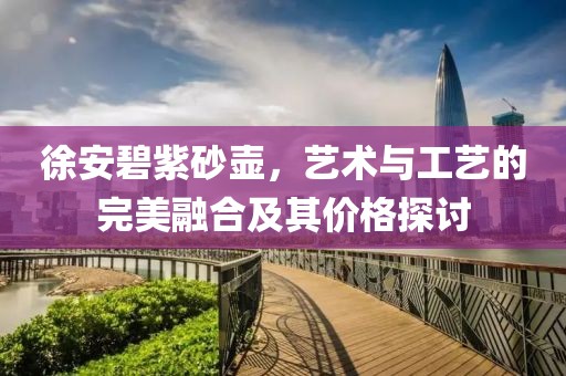 徐安碧紫砂壺，藝術(shù)與工藝的完美融合及其價格探討