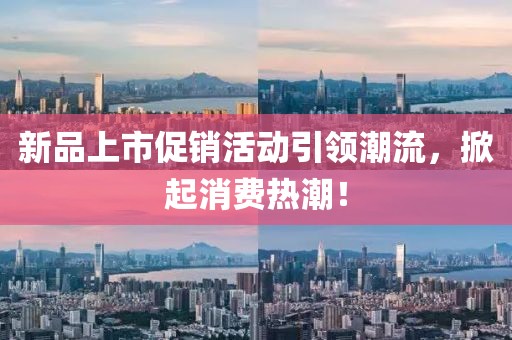 新品上市促銷活動引領潮流，掀起消費熱潮！