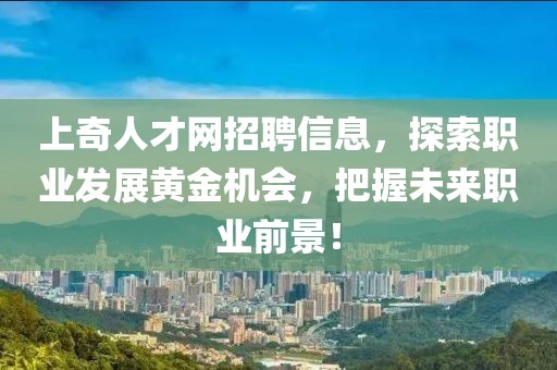 上奇人才網(wǎng)招聘信息，探索職業(yè)發(fā)展黃金機(jī)會，把握未來職業(yè)前景！