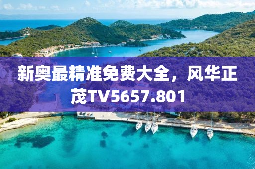 新奧最精準(zhǔn)免費(fèi)大全，風(fēng)華正茂TV5657.801