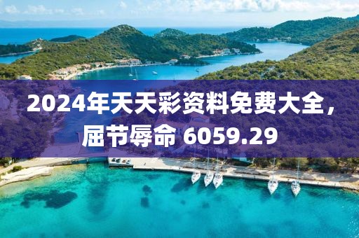 2024年天天彩資料免費(fèi)大全，屈節(jié)辱命 6059.29
