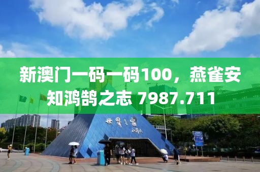 新澳門一碼一碼100，燕雀安知鴻鵠之志 7987.711