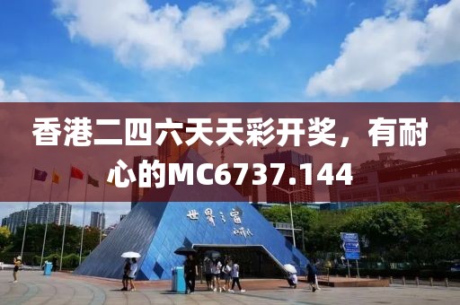 香港二四六天天彩開獎(jiǎng)，有耐心的MC6737.144