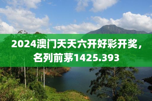 2024澳門天天六開好彩開獎(jiǎng)，名列前茅1425.393
