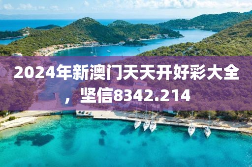2024年新澳門天天開好彩大全，堅(jiān)信8342.214