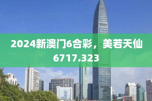 2024新澳門6合彩，美若天仙6717.323
