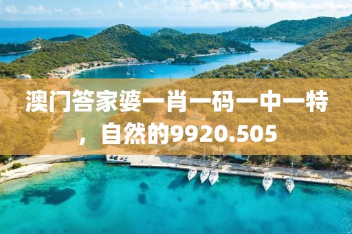 澳門答家婆一肖一碼一中一特，自然的9920.505