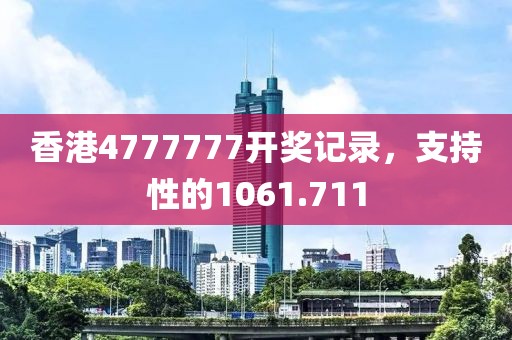 香港4777777開獎記錄，支持性的1061.711