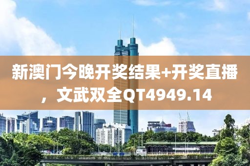 新澳門今晚開獎結果+開獎直播，文武雙全QT4949.14