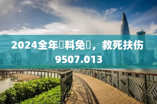 2024全年資料免費，救死扶傷 9507.013