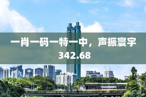 一肖一碼一特一中，聲振寰宇 342.68