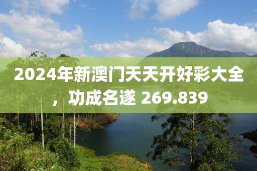 2024年新澳門(mén)天天開(kāi)好彩大全，功成名遂 269.839