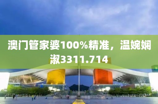 澳門(mén)管家婆100%精準(zhǔn)，溫婉嫻淑3311.714