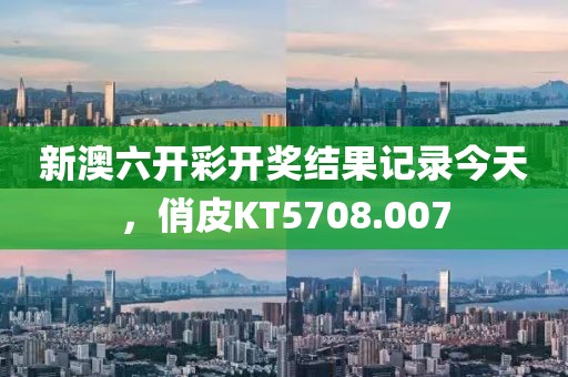 新澳六開彩開獎(jiǎng)結(jié)果記錄今天，俏皮KT5708.007