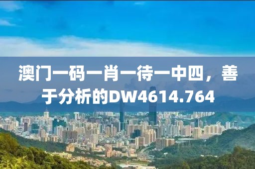 澳門一碼一肖一待一中四，善于分析的DW4614.764
