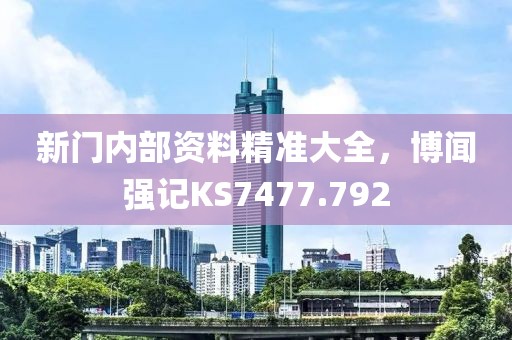 新門內部資料精準大全，博聞強記KS7477.792