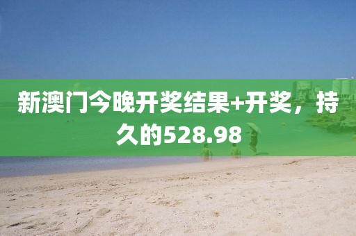 新澳門今晚開獎(jiǎng)結(jié)果+開獎(jiǎng)，持久的528.98