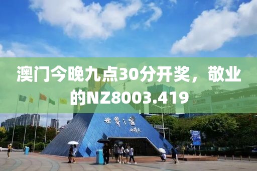 澳門今晚九點30分開獎，敬業(yè)的NZ8003.419