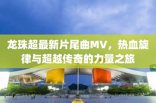 龍珠超最新片尾曲MV，熱血旋律與超越傳奇的力量之旅