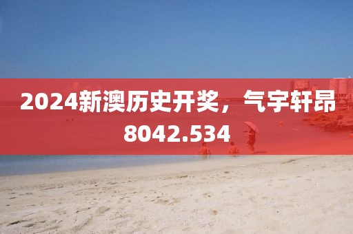 2024新澳歷史開(kāi)獎(jiǎng)，氣宇軒昂8042.534