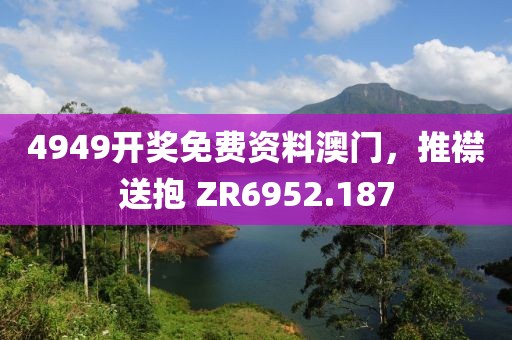 4949開獎免費資料澳門，推襟送抱 ZR6952.187