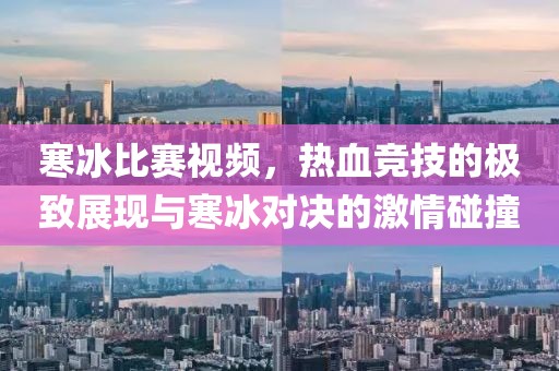 寒冰比賽視頻，熱血競(jìng)技的極致展現(xiàn)與寒冰對(duì)決的激情碰撞