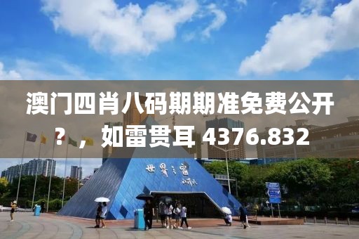 澳門四肖八碼期期準免費公開？，如雷貫耳 4376.832