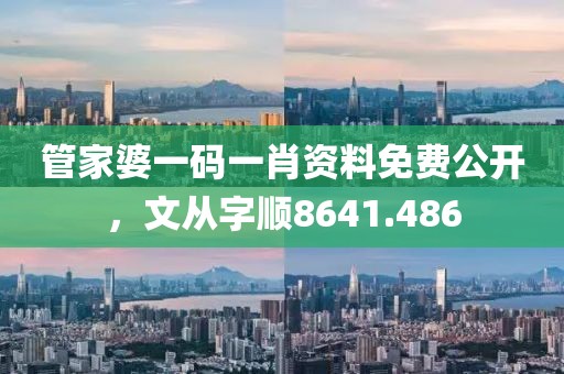 管家婆一碼一肖資料免費(fèi)公開(kāi)，文從字順8641.486