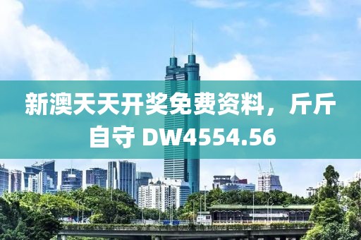 新澳天天開(kāi)獎(jiǎng)免費(fèi)資料，斤斤自守 DW4554.56