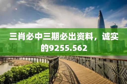三肖必中三期必出資料，誠(chéng)實(shí)的9255.562