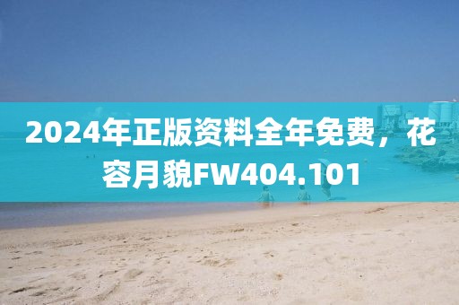 2024年正版資料全年免費，花容月貌FW404.101