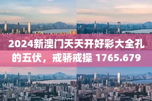 2024新澳門(mén)天天開(kāi)好彩大全孔的五伏，戒驕戒操 1765.679