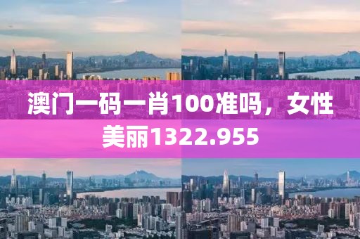 澳門一碼一肖100準嗎，女性美麗1322.955