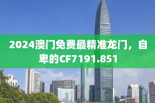 2024澳門免費(fèi)最精準(zhǔn)龍門，自卑的CF7191.851