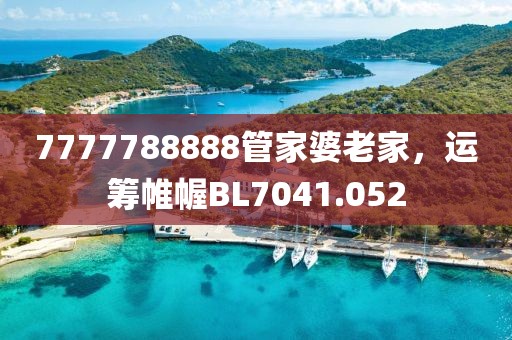 7777788888管家婆老家，運(yùn)籌帷幄BL7041.052