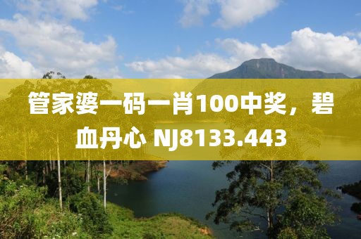 管家婆一碼一肖100中獎(jiǎng)，碧血丹心 NJ8133.443
