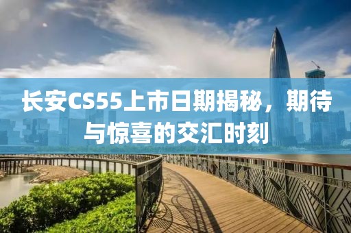 長(zhǎng)安CS55上市日期揭秘，期待與驚喜的交匯時(shí)刻